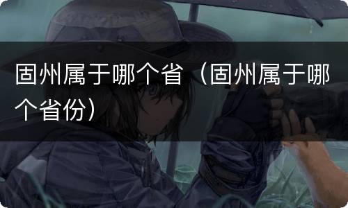 固州属于哪个省（固州属于哪个省份）