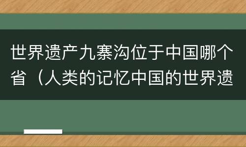 世界遗产九寨沟位于中国哪个省（人类的记忆中国的世界遗产九寨沟）