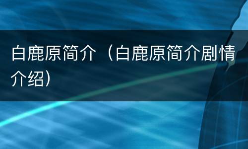 白鹿原简介（白鹿原简介剧情介绍）