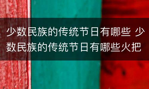 少数民族的传统节日有哪些 少数民族的传统节日有哪些火把节