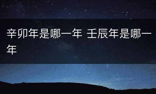 辛卯年是哪一年 壬辰年是哪一年