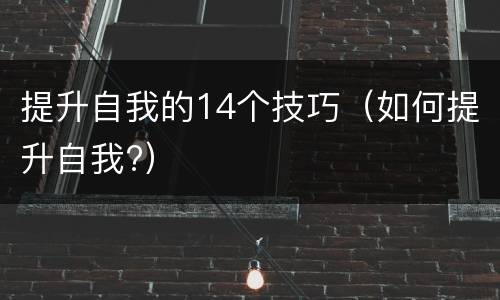 提升自我的14个技巧（如何提升自我?）