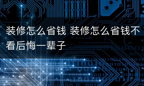 装修怎么省钱 装修怎么省钱不看后悔一辈子