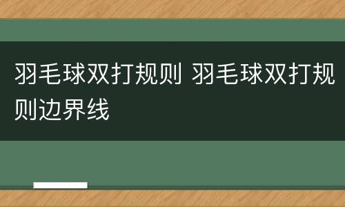 羽毛球双打规则 羽毛球双打规则边界线
