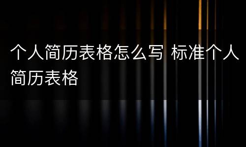 个人简历表格怎么写 标准个人简历表格