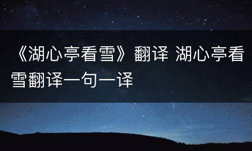 《湖心亭看雪》翻译 湖心亭看雪翻译一句一译