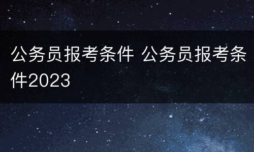 公务员报考条件 公务员报考条件2023