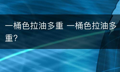 一桶色拉油多重 一桶色拉油多重?
