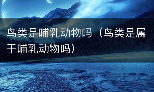 鸟类是哺乳动物吗（鸟类是属于哺乳动物吗）