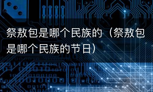 祭敖包是哪个民族的（祭敖包是哪个民族的节日）