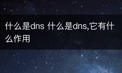 什么是dns 什么是dns,它有什么作用