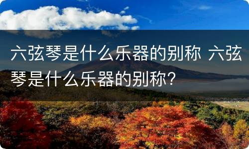 六弦琴是什么乐器的别称 六弦琴是什么乐器的别称?