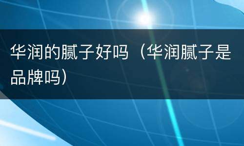华润的腻子好吗（华润腻子是品牌吗）