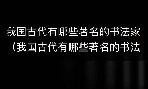 我国古代有哪些著名的书法家（我国古代有哪些著名的书法家他们有哪些故事）