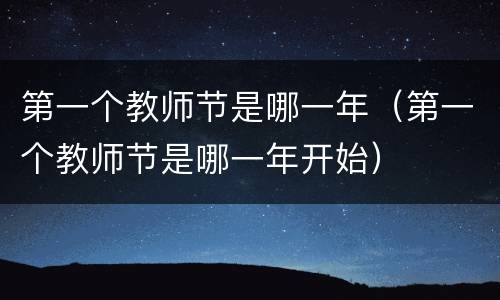 第一个教师节是哪一年（第一个教师节是哪一年开始）