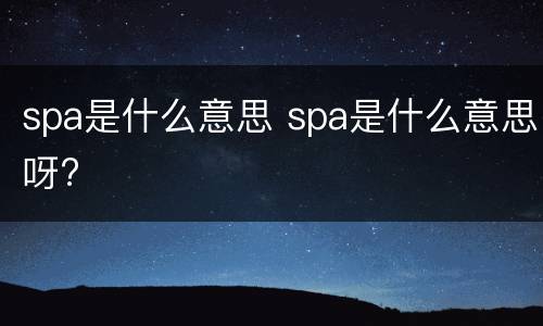 spa是什么意思 spa是什么意思呀?