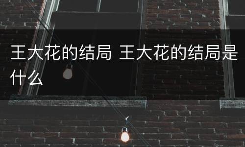 王大花的结局 王大花的结局是什么