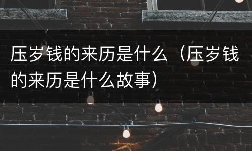 压岁钱的来历是什么（压岁钱的来历是什么故事）