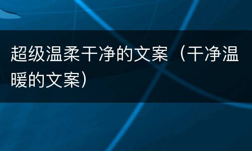 超级温柔干净的文案（干净温暖的文案）
