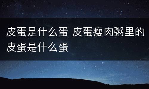 皮蛋是什么蛋 皮蛋瘦肉粥里的皮蛋是什么蛋
