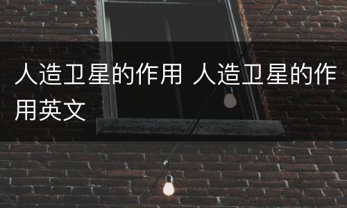 人造卫星的作用 人造卫星的作用英文