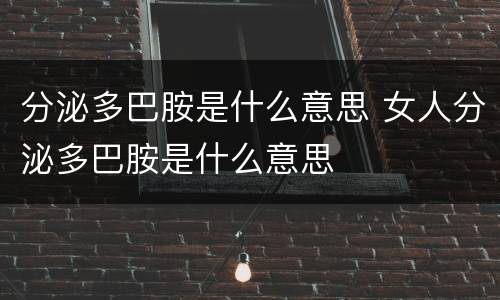 分泌多巴胺是什么意思 女人分泌多巴胺是什么意思