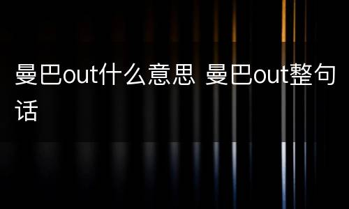 曼巴out什么意思 曼巴out整句话