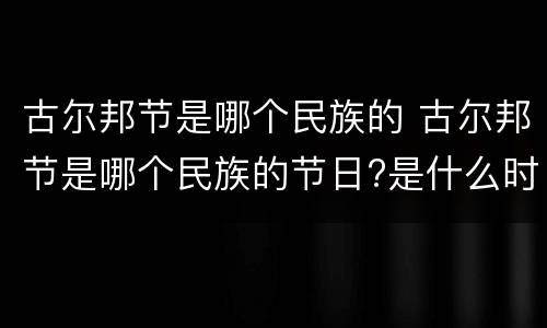 古尔邦节是哪个民族的 古尔邦节是哪个民族的节日?是什么时候?