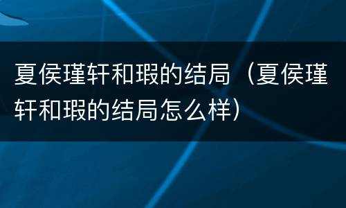 夏侯瑾轩和瑕的结局（夏侯瑾轩和瑕的结局怎么样）