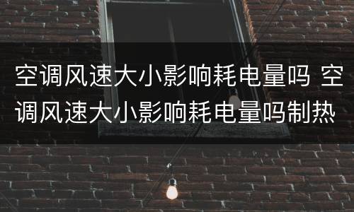 空调风速大小影响耗电量吗 空调风速大小影响耗电量吗制热