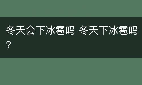 冬天会下冰雹吗 冬天下冰雹吗?