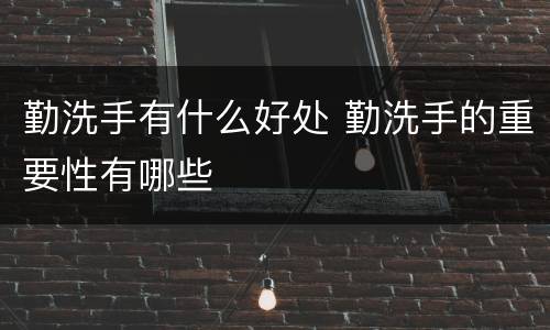 勤洗手有什么好处 勤洗手的重要性有哪些