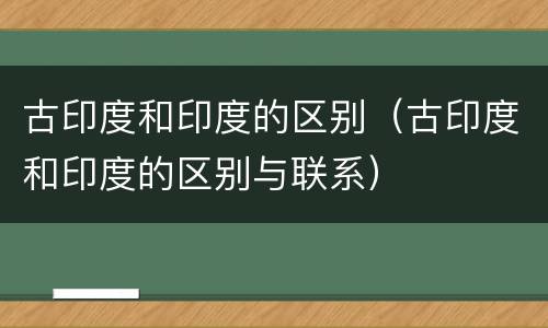 古印度和印度的区别（古印度和印度的区别与联系）