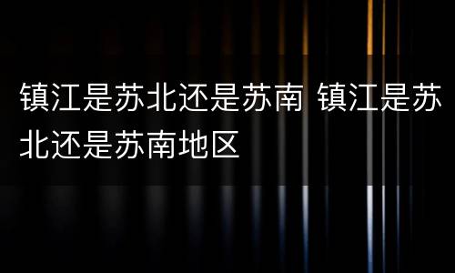 镇江是苏北还是苏南 镇江是苏北还是苏南地区