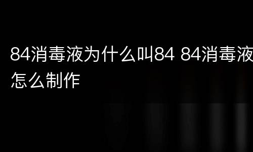 84消毒液为什么叫84 84消毒液怎么制作