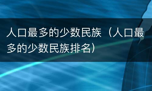 人口最多的少数民族（人口最多的少数民族排名）