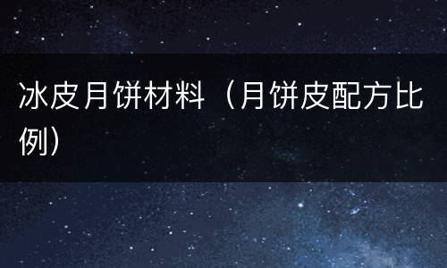 冰皮月饼材料（月饼皮配方比例）