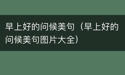 早上好的问候美句（早上好的问候美句图片大全）