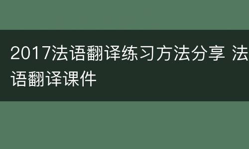 2017法语翻译练习方法分享 法语翻译课件