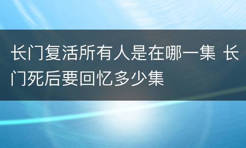 长门复活所有人是在哪一集 长门死后要回忆多少集