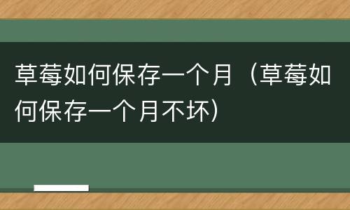 草莓如何保存一个月（草莓如何保存一个月不坏）