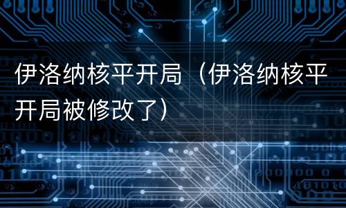 伊洛纳核平开局（伊洛纳核平开局被修改了）