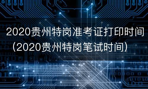 2020贵州特岗准考证打印时间（2020贵州特岗笔试时间）