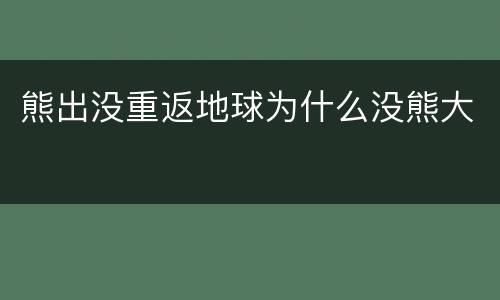 熊出没重返地球为什么没熊大