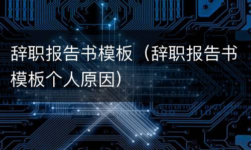 辞职报告书模板（辞职报告书模板个人原因）