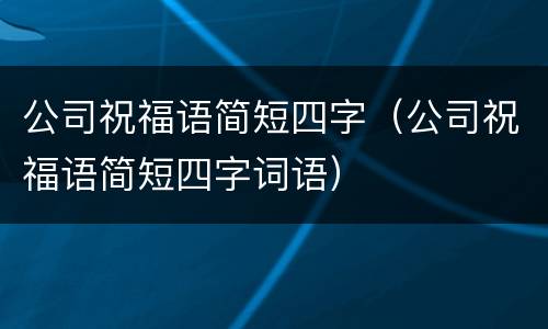 公司祝福语简短四字（公司祝福语简短四字词语）