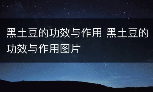 黑土豆的功效与作用 黑土豆的功效与作用图片