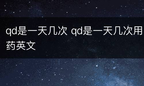 qd是一天几次 qd是一天几次用药英文