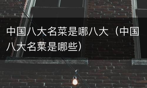 中国八大名菜是哪八大（中国八大名菜是哪些）