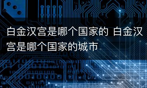 白金汉宫是哪个国家的 白金汉宫是哪个国家的城市